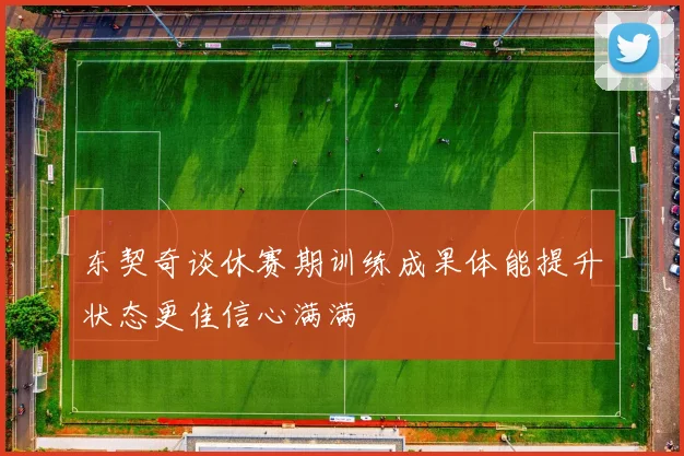 东契奇谈休赛期训练成果体能提升状态更佳信心满满
