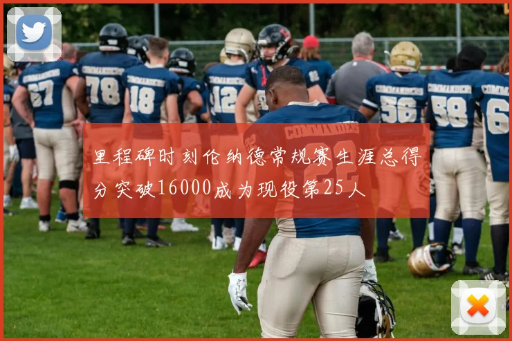 里程碑时刻伦纳德常规赛生涯总得分突破16000成为现役第25人