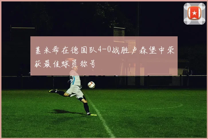 基米希在德国队4-0战胜卢森堡中荣获最佳球员称号