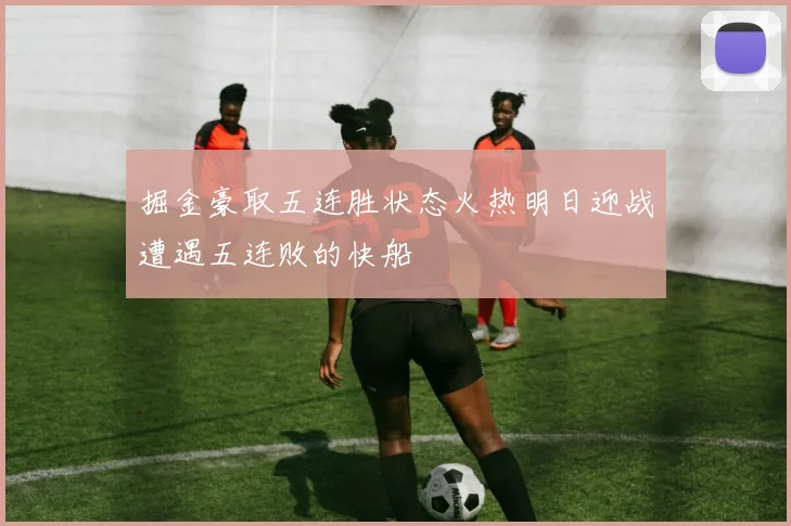 掘金豪取五连胜状态火热明日迎战遭遇五连败的快船