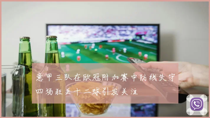 意甲三队在欧冠附加赛中防线失守四场狂丢十二球引发关注