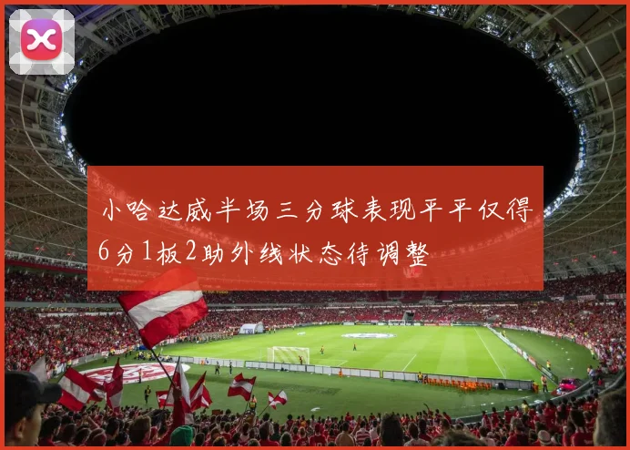 小哈达威半场三分球表现平平仅得6分1板2助外线状态待调整