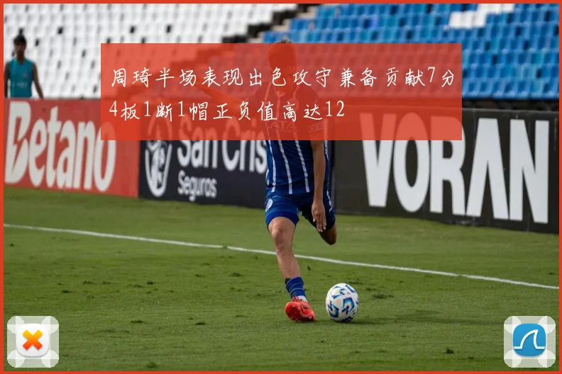 周琦半场表现出色攻守兼备贡献7分4板1断1帽正负值高达12