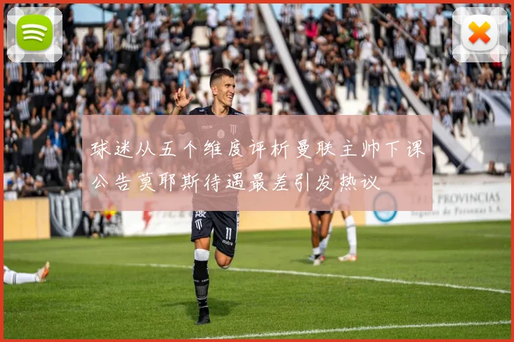 球迷从五个维度评析曼联主帅下课公告莫耶斯待遇最差引发热议