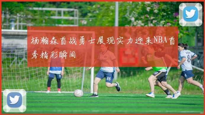 杨瀚森首战勇士展现实力迎来NBA首秀精彩瞬间