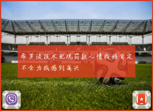 希罗谈技术犯规罚款心情我妈肯定不会为我感到高兴