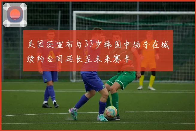 美因茨宣布与33岁韩国中场李在城续约合同延长至未来赛季